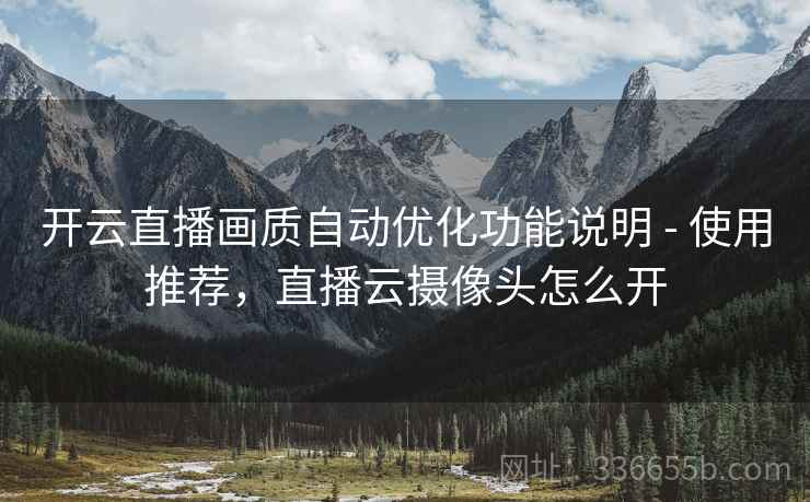 开云直播画质自动优化功能说明 - 使用推荐，直播云摄像头怎么开  第2张
