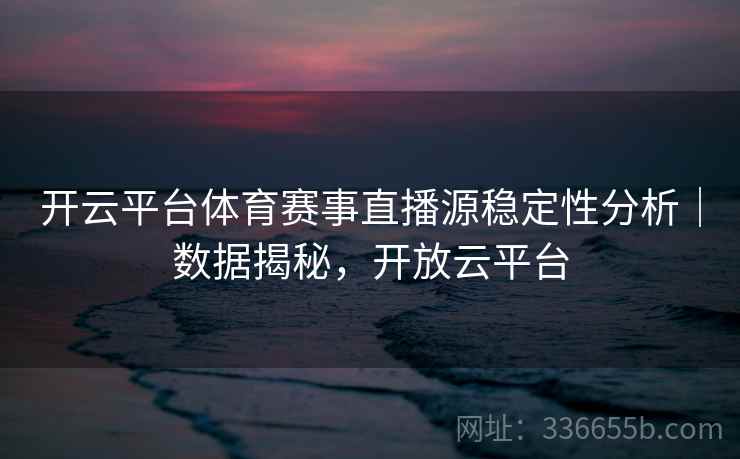 开云平台体育赛事直播源稳定性分析｜数据揭秘，开放云平台  第2张