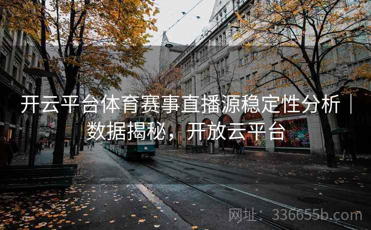开云平台体育赛事直播源稳定性分析｜数据揭秘，开放云平台  第1张