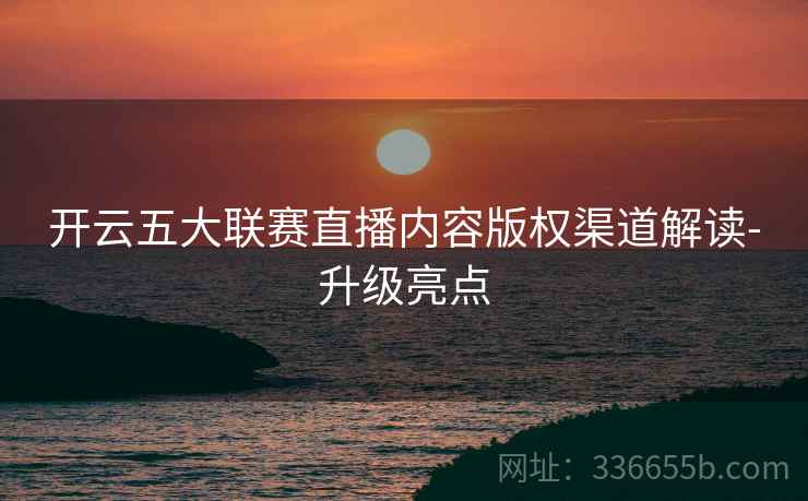 开云五大联赛直播内容版权渠道解读-升级亮点  第1张