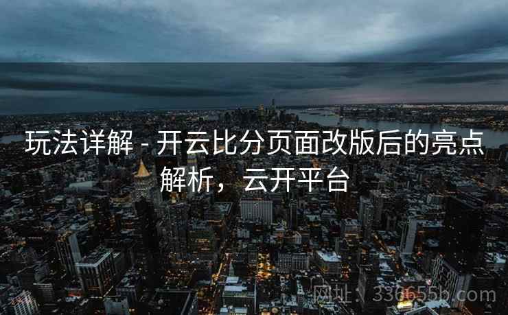 玩法详解 - 开云比分页面改版后的亮点解析，云开平台  第2张