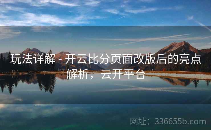 玩法详解 - 开云比分页面改版后的亮点解析，云开平台  第1张